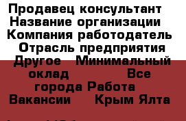 Продавец-консультант › Название организации ­ Компания-работодатель › Отрасль предприятия ­ Другое › Минимальный оклад ­ 15 000 - Все города Работа » Вакансии   . Крым,Ялта